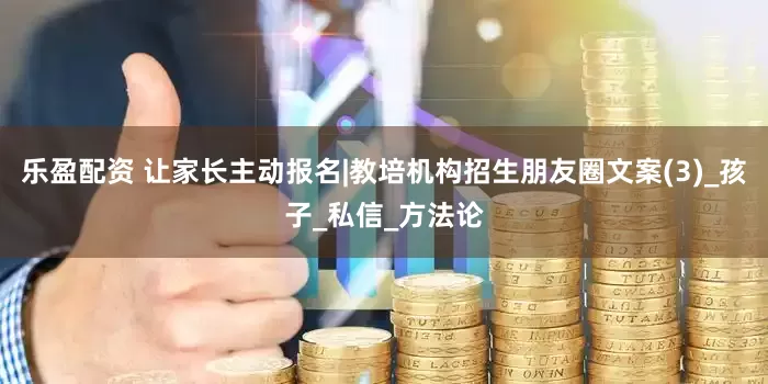乐盈配资 让家长主动报名|教培机构招生朋友圈文案(3)_孩子_私信_方法论