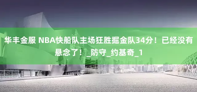华丰金服 NBA快船队主场狂胜掘金队34分！已经没有悬念了！_防守_约基奇_1