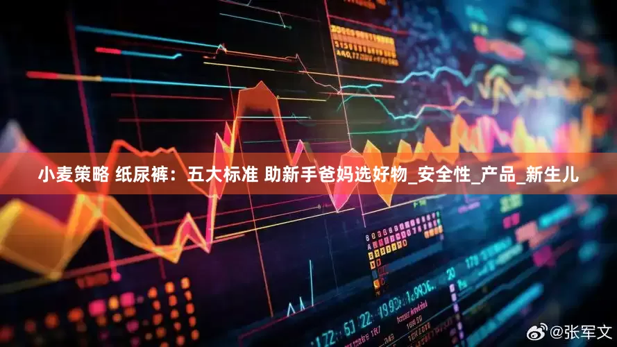 小麦策略 纸尿裤：五大标准 助新手爸妈选好物_安全性_产品_新生儿