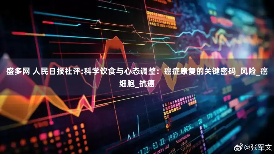 盛多网 人民日报社评:科学饮食与心态调整：癌症康复的关键密码_风险_癌细胞_抗癌