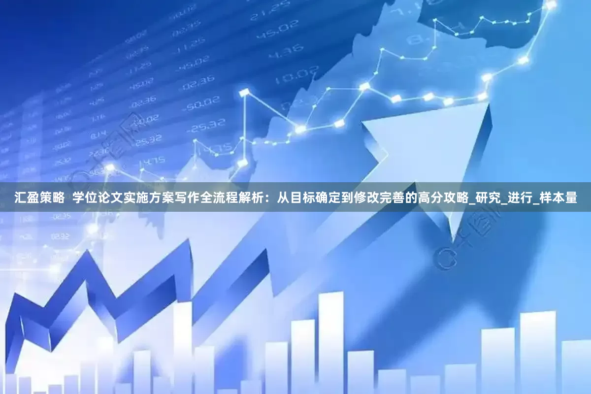 汇盈策略  学位论文实施方案写作全流程解析：从目标确定到修改完善的高分攻略_研究_进行_样本量