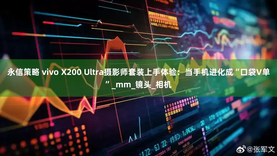 永信策略 vivo X200 Ultra摄影师套装上手体验：当手机进化成“口袋V单”_mm_镜头_相机