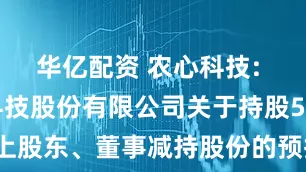华亿配资 农心科技: 农心作物科技股份有限公司关于持股5%以上股东、董事减持股份的预披露公告内容摘要