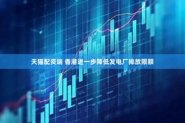 天猫配资端 香港进一步降低发电厂排放限额