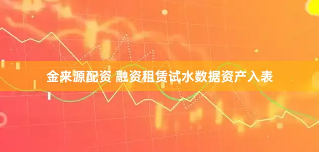 金来源配资 融资租赁试水数据资产入表
