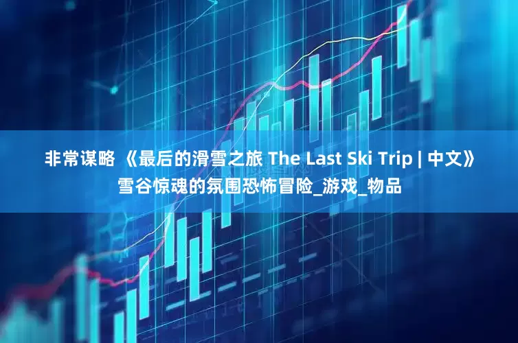 非常谋略 《最后的滑雪之旅 The Last Ski Trip | 中文》雪谷惊魂的氛围恐怖冒险_游戏_物品