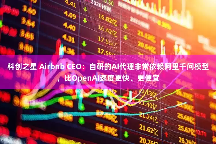 科创之星 Airbnb CEO：自研的AI代理非常依赖阿里千问模型，比OpenAI速度更快、更便宜