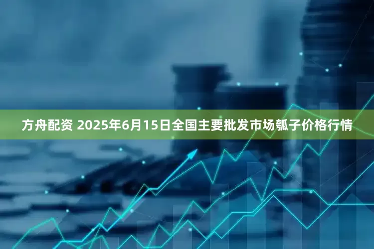 方舟配资 2025年6月15日全国主要批发市场瓠子价格行情