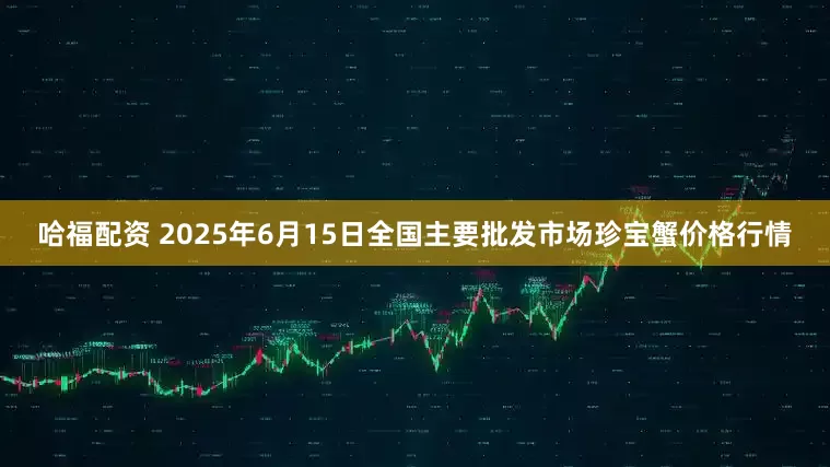 哈福配资 2025年6月15日全国主要批发市场珍宝蟹价格行情