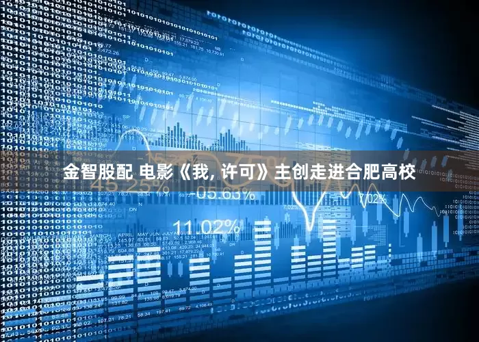 金智股配 电影《我, 许可》主创走进合肥高校