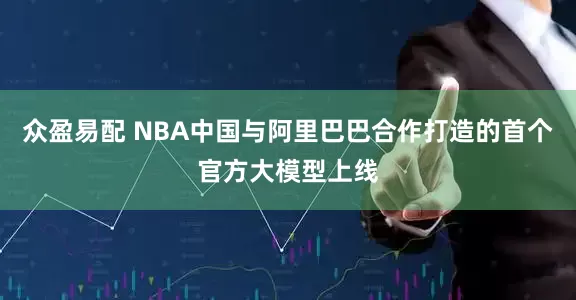 众盈易配 NBA中国与阿里巴巴合作打造的首个官方大模型上线