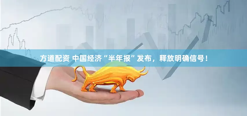 方道配资 中国经济“半年报”发布，释放明确信号！